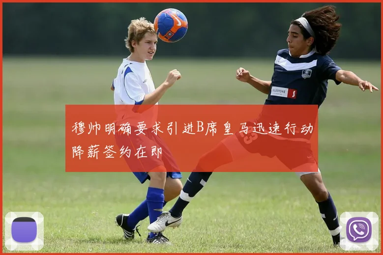 穆帅明确要求引进B席皇马迅速行动降薪签约在即