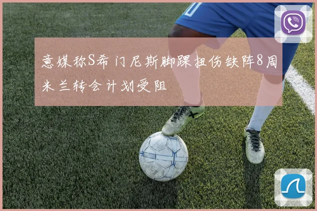 意媒称S希门尼斯脚踝扭伤缺阵8周米兰转会计划受阻
