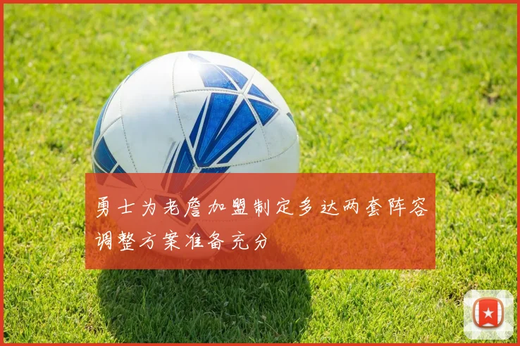 勇士为老詹加盟制定多达两套阵容调整方案准备充分