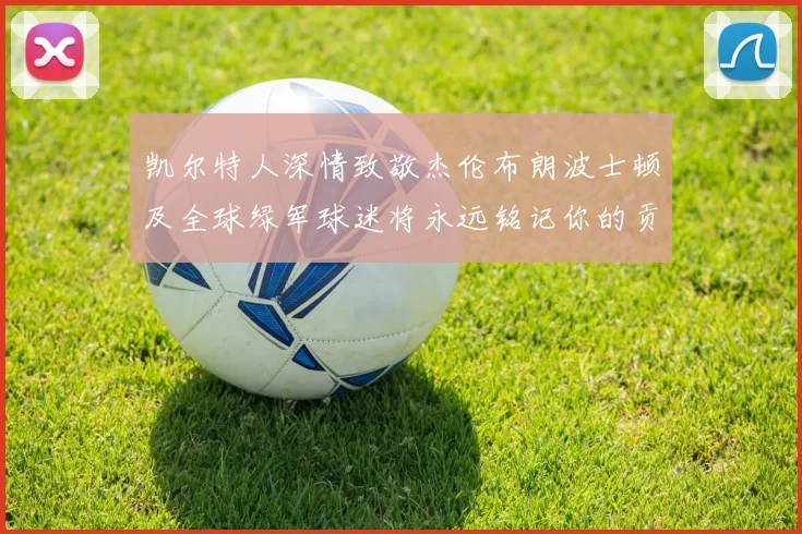 凯尔特人深情致敬杰伦布朗波士顿及全球绿军球迷将永远铭记你的贡献