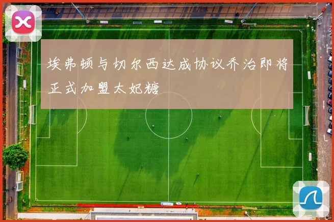 埃弗顿与切尔西达成协议乔治即将正式加盟太妃糖