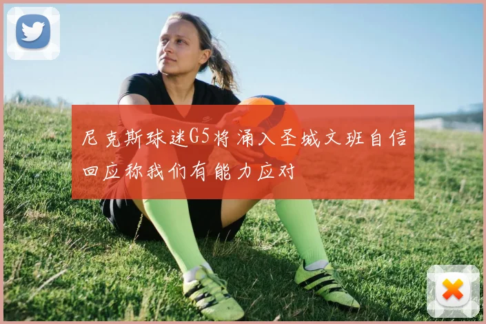 尼克斯球迷G5将涌入圣城文班自信回应称我们有能力应对