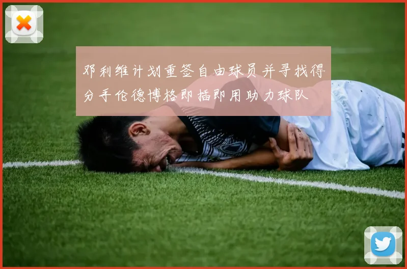 邓利维计划重签自由球员并寻找得分手伦德博格即插即用助力球队